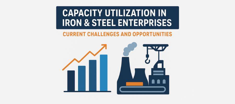 Capacity Utilisation in Iron & Steel Enterprises: Current Challenges and Opportunities Capacity Utilisation in Iron & Steel Enterprises: Current Challenges and Opportunities